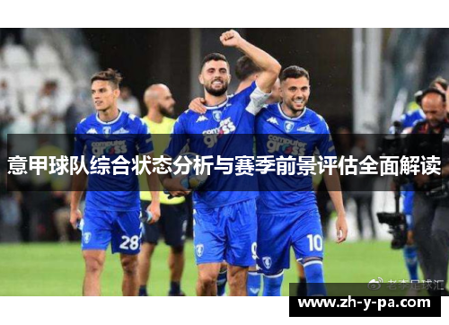 意甲球队综合状态分析与赛季前景评估全面解读 意甲球队综合状态分析与赛季前景评估全面解读