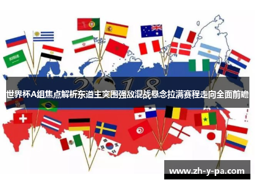 世界杯A组焦点解析东道主突围强敌混战悬念拉满赛程走向全面前瞻