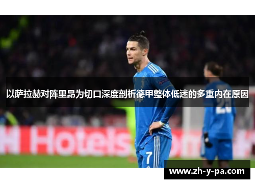 以萨拉赫对阵里昂为切口深度剖析德甲整体低迷的多重内在原因