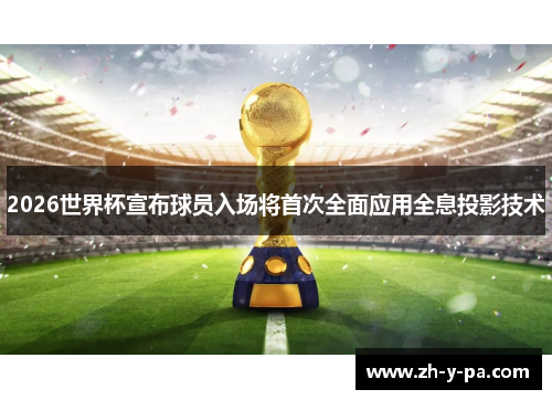 2026世界杯宣布球员入场将首次全面应用全息投影技术