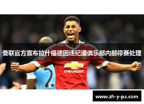 曼联官方宣布拉什福德因违纪遭俱乐部内部停赛处理