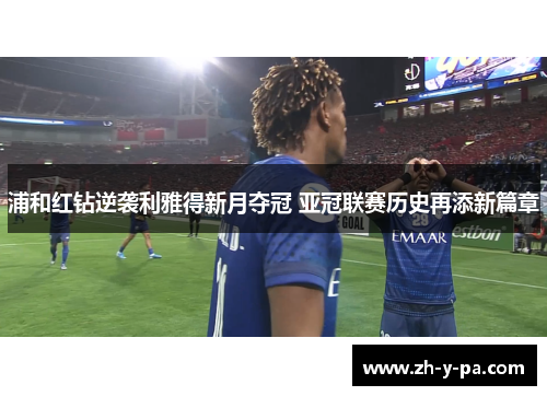 浦和红钻逆袭利雅得新月夺冠 亚冠联赛历史再添新篇章