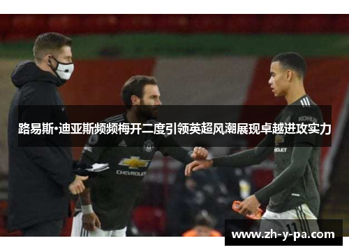 路易斯·迪亚斯频频梅开二度引领英超风潮展现卓越进攻实力