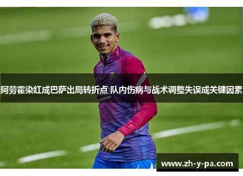 阿劳霍染红成巴萨出局转折点 队内伤病与战术调整失误成关键因素