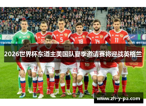2026世界杯东道主美国队夏季邀请赛将迎战英格兰