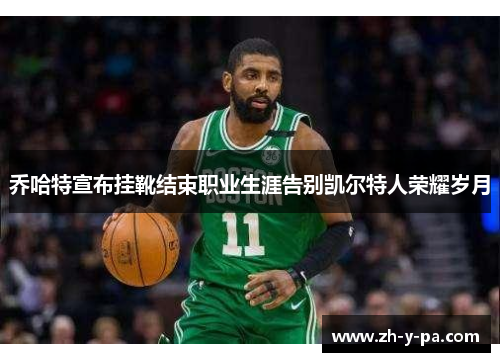 乔哈特宣布挂靴结束职业生涯告别凯尔特人荣耀岁月 乔哈特宣布挂靴结束职业生涯告别凯尔特人荣耀岁月