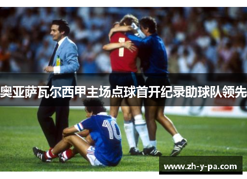 奥亚萨瓦尔西甲主场点球首开纪录助球队领先