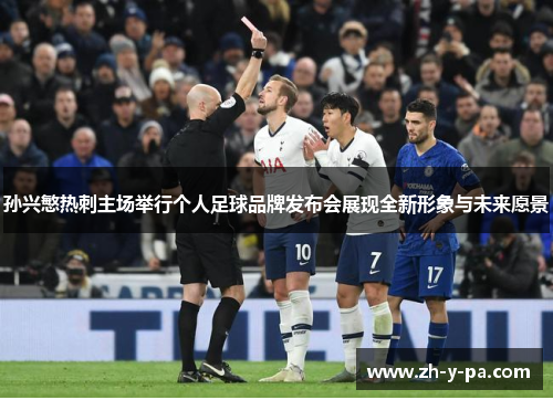 孙兴慜热刺主场举行个人足球品牌发布会展现全新形象与未来愿景 孙兴慜热刺主场举行个人足球品牌发布会展现全新形象与未来愿景