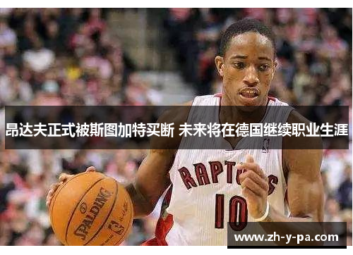 昂达夫正式被斯图加特买断 未来将在德国继续职业生涯