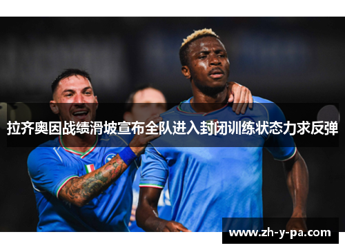 拉齐奥因战绩滑坡宣布全队进入封闭训练状态力求反弹