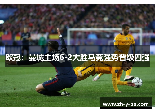 欧冠：曼城主场6-2大胜马竞强势晋级四强