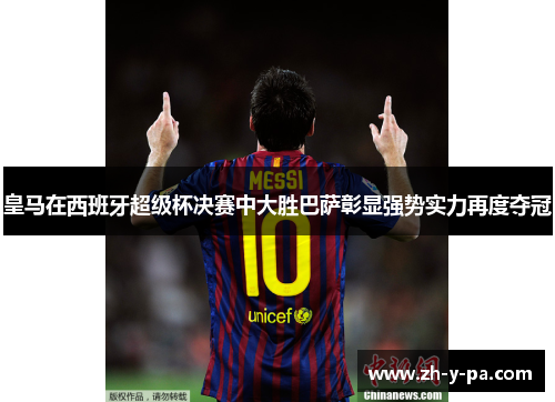 皇马在西班牙超级杯决赛中大胜巴萨彰显强势实力再度夺冠