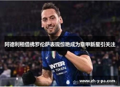 阿德利租借佛罗伦萨表现惊艳成为意甲新星引关注