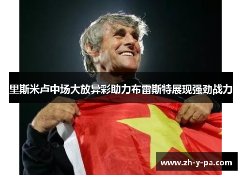 里斯米卢中场大放异彩助力布雷斯特展现强劲战力