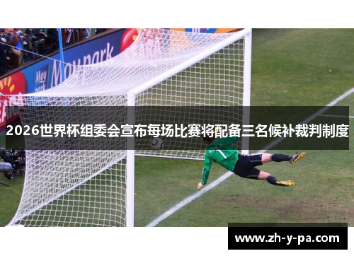 2026世界杯组委会宣布每场比赛将配备三名候补裁判制度