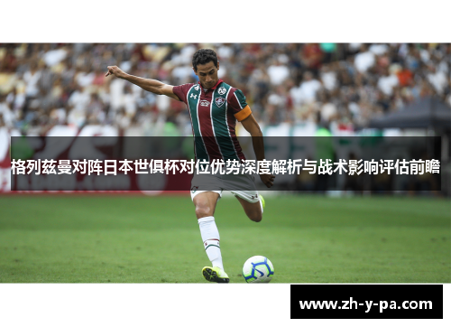 格列兹曼对阵日本世俱杯对位优势深度解析与战术影响评估前瞻