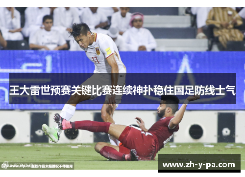 王大雷世预赛关键比赛连续神扑稳住国足防线士气