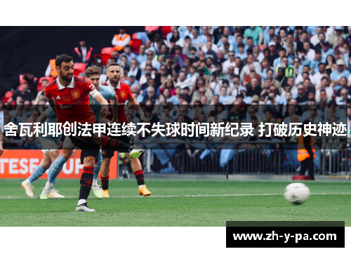 舍瓦利耶创法甲连续不失球时间新纪录 打破历史神迹 舍瓦利耶创法甲连续不失球时间新纪录 打破历史神迹