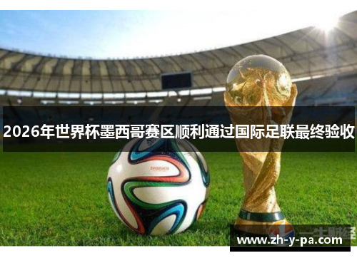 2026年世界杯墨西哥赛区顺利通过国际足联最终验收