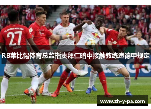 RB莱比锡体育总监指责拜仁暗中接触教练违德甲规定 RB莱比锡体育总监指责拜仁暗中接触教练违德甲规定