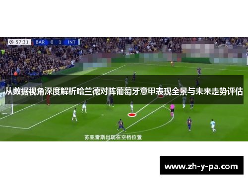 从数据视角深度解析哈兰德对阵葡萄牙意甲表现全景与未来走势评估 从数据视角深度解析哈兰德对阵葡萄牙意甲表现全景与未来走势评估