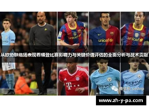 从欧协联临场表现看福登比赛影响力与关键价值评估的全面分析与战术贡献 从欧协联临场表现看福登比赛影响力与关键价值评估的全面分析与战术贡献