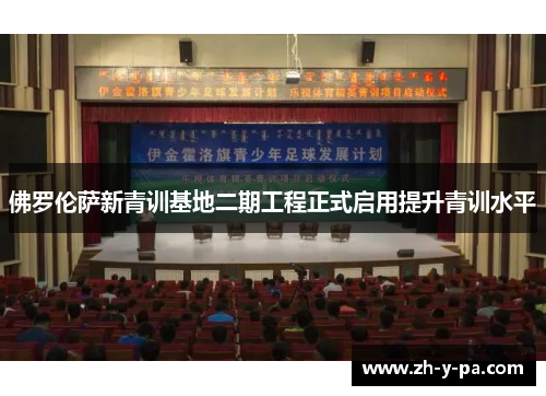 佛罗伦萨新青训基地二期工程正式启用提升青训水平
