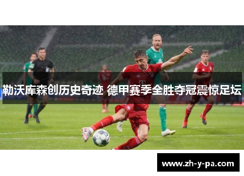 勒沃库森创历史奇迹 德甲赛季全胜夺冠震惊足坛 勒沃库森创历史奇迹 德甲赛季全胜夺冠震惊足坛