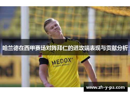哈兰德在西甲赛场对阵拜仁的进攻端表现与贡献分析 哈兰德在西甲赛场对阵拜仁的进攻端表现与贡献分析
