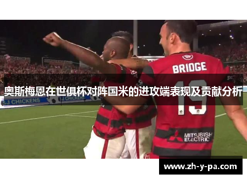 奥斯梅恩在世俱杯对阵国米的进攻端表现及贡献分析