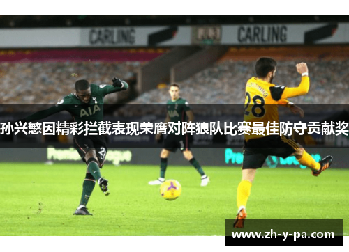 孙兴慜因精彩拦截表现荣膺对阵狼队比赛最佳防守贡献奖 孙兴慜因精彩拦截表现荣膺对阵狼队比赛最佳防守贡献奖