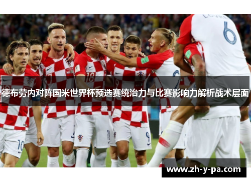 德布劳内对阵国米世界杯预选赛统治力与比赛影响力解析战术层面 德布劳内对阵国米世界杯预选赛统治力与比赛影响力解析战术层面
