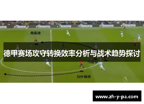 德甲赛场攻守转换效率分析与战术趋势探讨 德甲赛场攻守转换效率分析与战术趋势探讨
