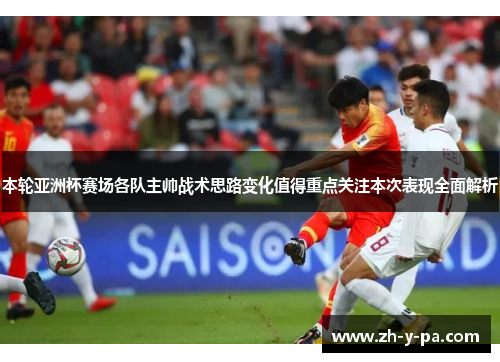 本轮亚洲杯赛场各队主帅战术思路变化值得重点关注本次表现全面解析 本轮亚洲杯赛场各队主帅战术思路变化值得重点关注本次表现全面解析