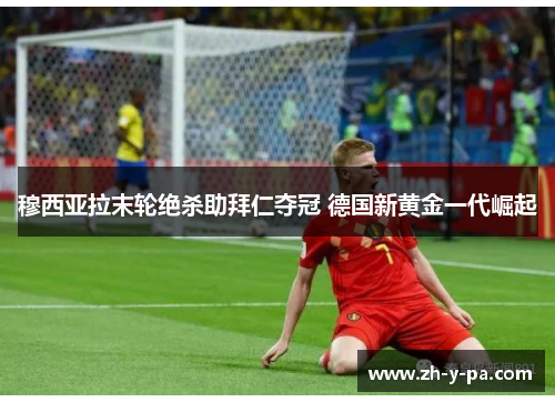 穆西亚拉末轮绝杀助拜仁夺冠 德国新黄金一代崛起 穆西亚拉末轮绝杀助拜仁夺冠 德国新黄金一代崛起