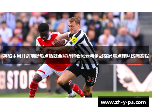 英超本周开战前瞻热点话题全解析转会风云与争冠格局焦点球队伤病赛程 英超本周开战前瞻热点话题全解析转会风云与争冠格局焦点球队伤病赛程
