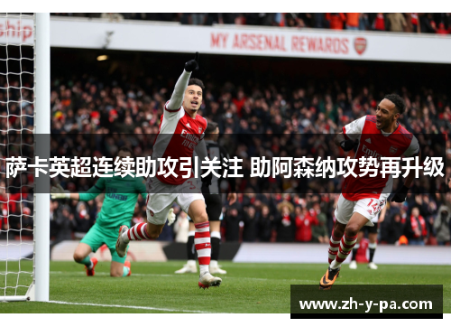 萨卡英超连续助攻引关注 助阿森纳攻势再升级 萨卡英超连续助攻引关注 助阿森纳攻势再升级