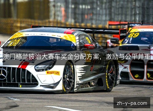 澳门格兰披治大赛车奖金分配方案,激励与公平并重 澳门格兰披治大赛车奖金分配方案,激励与公平并重